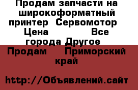 Продам запчасти на широкоформатный принтер. Сервомотор › Цена ­ 29 000 - Все города Другое » Продам   . Приморский край